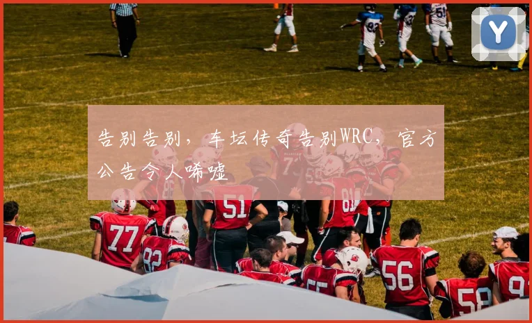 告别告别，车坛传奇告别WRC，官方公告令人唏嘘