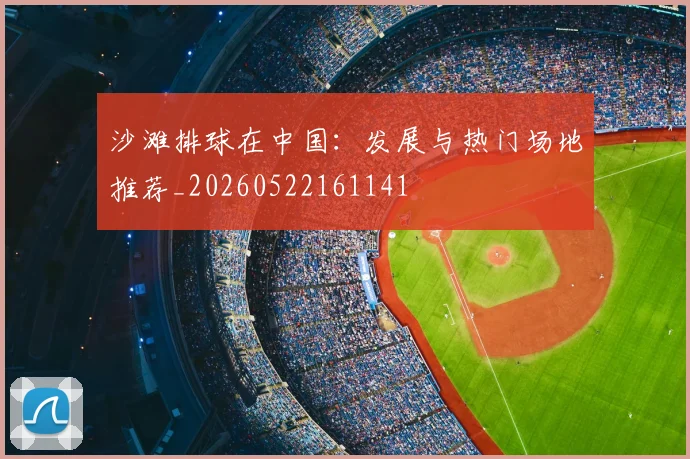 沙滩排球在中国：发展与热门场地推荐_20260522161141