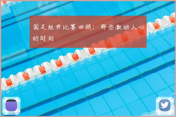 国足经典比赛回顾:那些激动人心的时刻