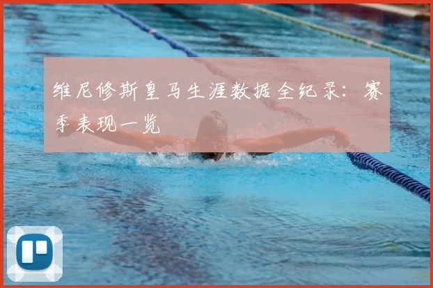 维尼修斯皇马生涯数据全纪录：赛季表现一览
