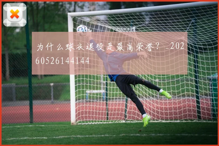 为什么球衣退役是最高荣誉？_20260526144144
