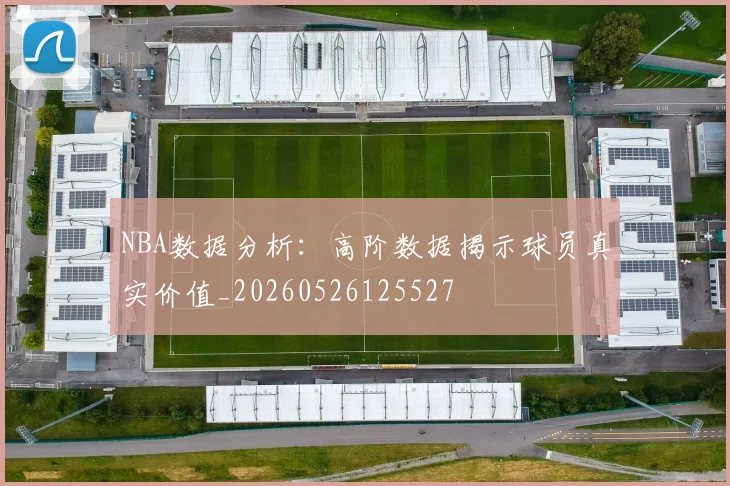 NBA数据分析:高阶数据揭示球员真实价值_20260526125527