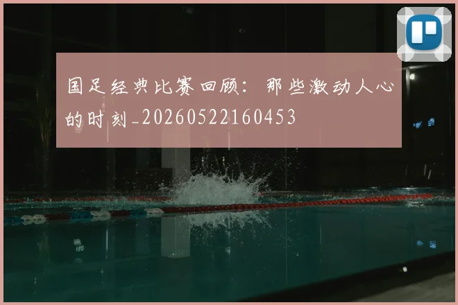 国足经典比赛回顾：那些激动人心的时刻_20260522160453