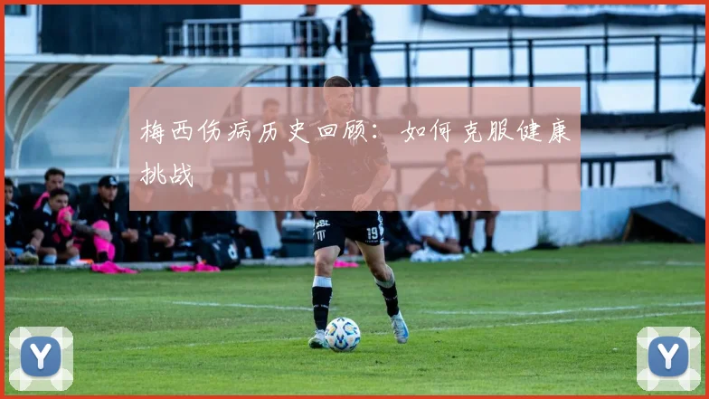 梅西伤病历史回顾：如何克服健康挑战