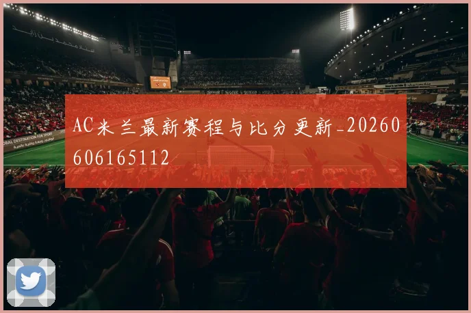 AC米兰最新赛程与比分更新_20260606165112