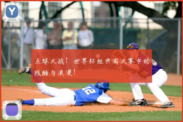 点球大战！世界杯经典淘汰赛中的残酷与浪漫！