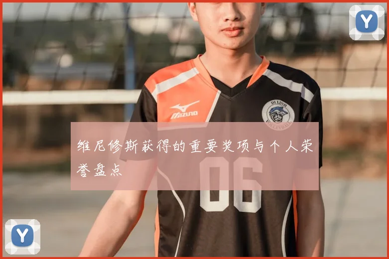 维尼修斯获得的重要奖项与个人荣誉盘点