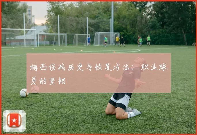 梅西伤病历史与恢复方法:职业球员的坚韧